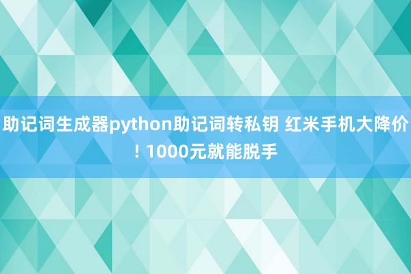 助记词生成器python助记词转私钥 红米手机大降价! 1000元就能脱手