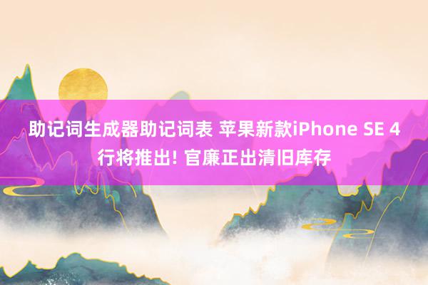 助记词生成器助记词表 苹果新款iPhone SE 4行将推出! 官廉正出清旧库存