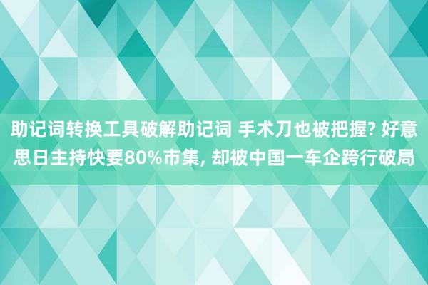 助记词转换工具破解助记词 手术刀也被把握? 好意思日主持快要80%市集, 却被中国一车企跨行破局